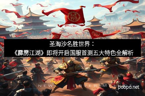 圣淘沙名胜世界：《霹雳江湖》即将开启国服首测五大特色全解析