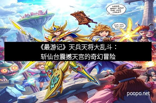 《最游记》天兵天将大乱斗：斩仙台震撼天宫的奇幻冒险